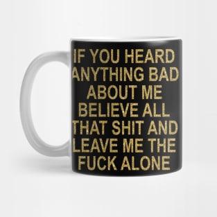 If You Heard Anything Bad About Me Believe All That Shit And Leave Me The Fuck Alone Mug